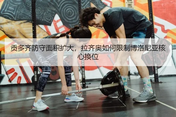 贡多齐防守面积扩大，拉齐奥如何限制博洛尼亚核心换位